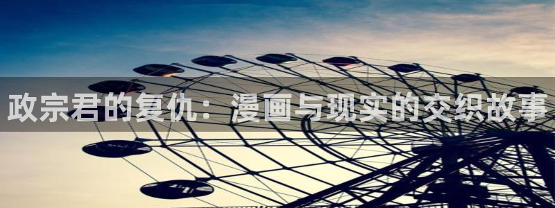 .包子漫画：政宗君的复仇：漫画与现实的交织故事